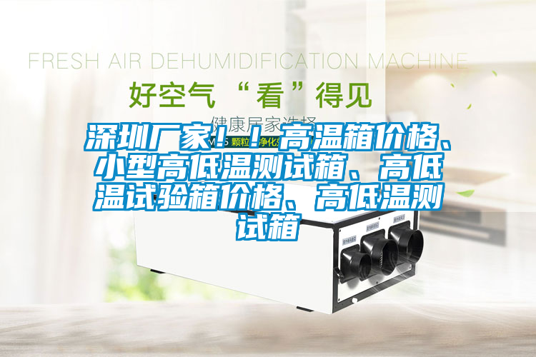 深圳厂家！！高温箱价格、小型高低温测试箱、高低温试验箱价格、高低温测试箱