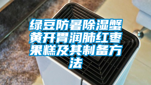 绿豆防暑除湿蟹黄开胃润肺红枣果糕及其制备方法