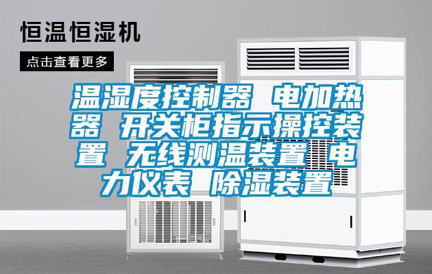 温湿度控制器 电加热器 开关柜指示操控装置 无线测温装置 电力仪表 除湿装置