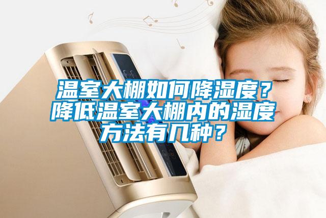 温室大棚如何降湿度？降低温室大棚内的湿度方法有几种？