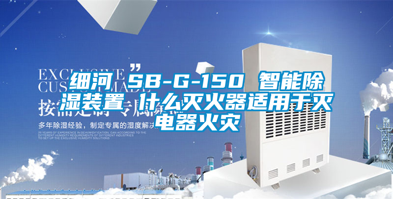 细河 SB-G-150 智能除湿装置 什么灭火器适用于灭电器火灾