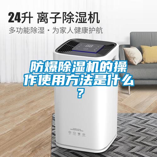 防爆除湿机的操作使用方法是什么？