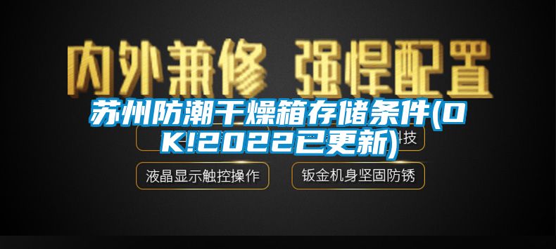 苏州防潮干燥箱存储条件(OK!2022已更新)