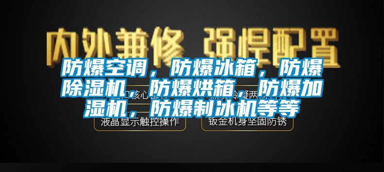 防爆空调，防爆冰箱，防爆除湿机，防爆烘箱，防爆加湿机，防爆制冰机等等