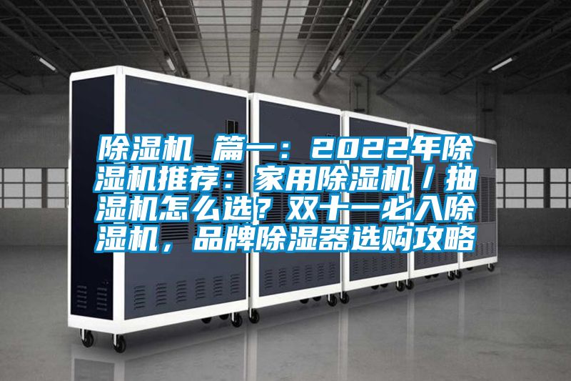 除湿机 篇一：2022年除湿机推荐：hthcom华体会
／抽湿机怎么选？双十一必入除湿机，品牌除湿器选购攻略