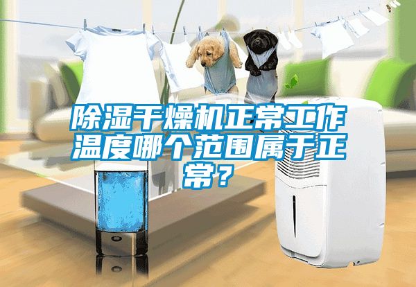 除湿干燥机正常工作温度哪个范围属于正常？