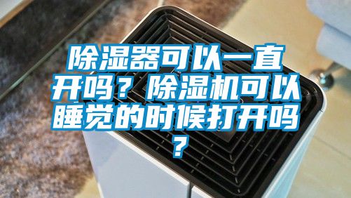 除湿器可以一直开吗？除湿机可以睡觉的时候打开吗？