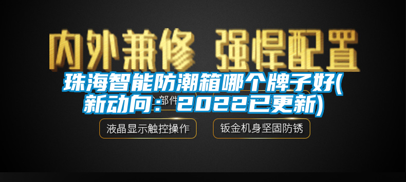 珠海智能防潮箱哪个牌子好(新动向：2022已更新)