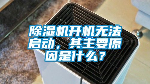 除湿机开机无法启动，其主要原因是什么？