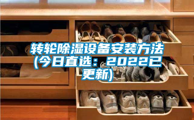 转轮除湿设备安装方法(今日直选：2022已更新)