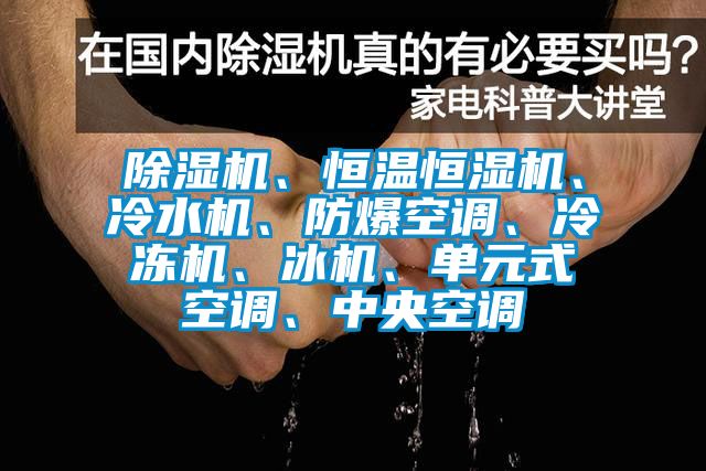 除湿机、恒温恒湿机、冷水机、防爆空调、冷冻机、冰机、单元式空调、中央空调