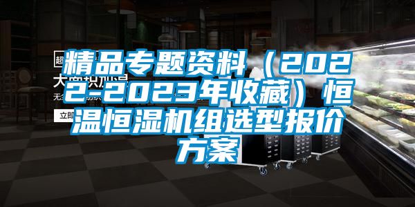 精品专题资料（2022-2023年收藏）恒温恒湿机组选型报价方案