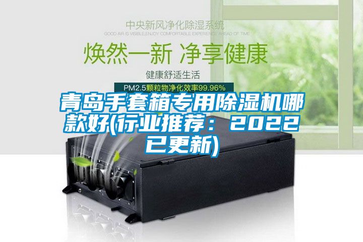 青岛手套箱专用除湿机哪款好(行业推荐：2022已更新)