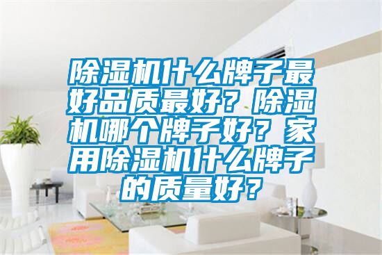 除湿机什么牌子最好品质最好？除湿机哪个牌子好？hthcom华体会
什么牌子的质量好？