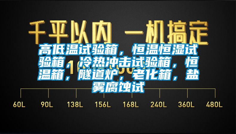 高低温试验箱，恒温恒湿试验箱，冷热冲击试验箱，恒温箱，隧道炉，老化箱，盐雾腐蚀试