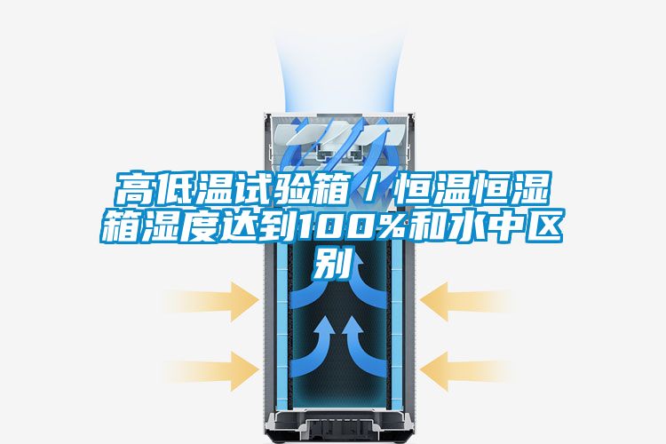 高低温试验箱／恒温恒湿箱湿度达到100%和水中区别